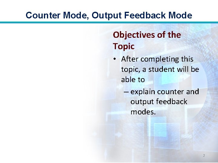 Counter Mode, Output Feedback Mode Objectives of the Topic • After completing this topic,
