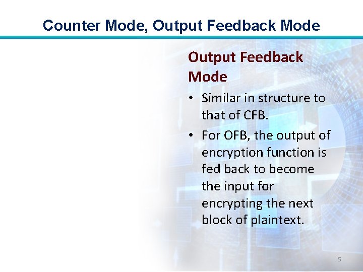 Counter Mode, Output Feedback Mode • Similar in structure to that of CFB. •