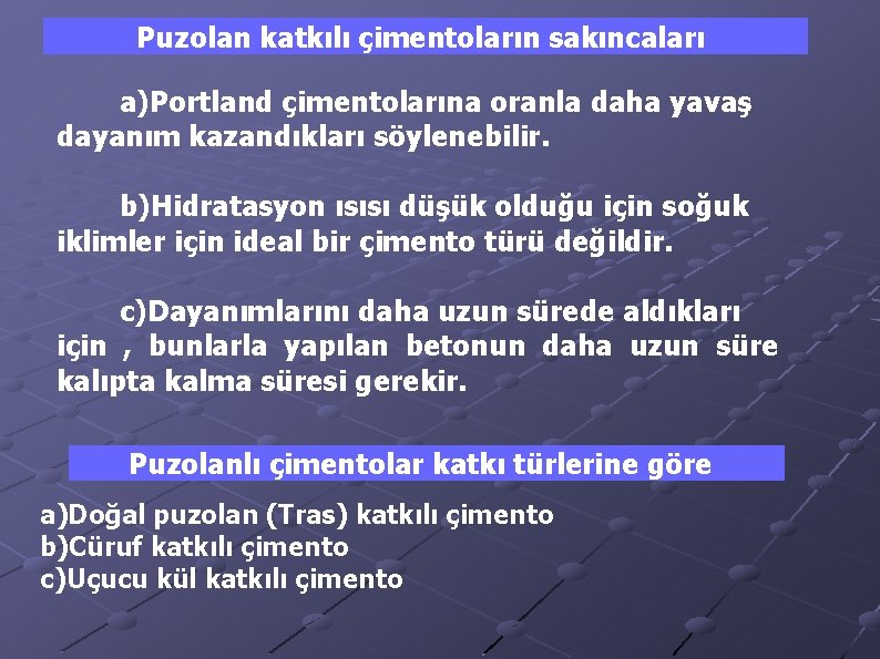 Puzolan katkılı çimentoların sakıncaları a)Portland çimentolarına oranla daha yavaş dayanım kazandıkları söylenebilir. b)Hidratasyon ısısı