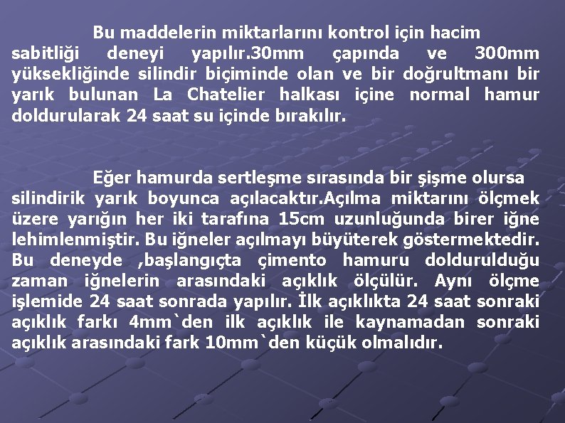 Bu maddelerin miktarlarını kontrol için hacim sabitliği deneyi yapılır. 30 mm çapında ve 300