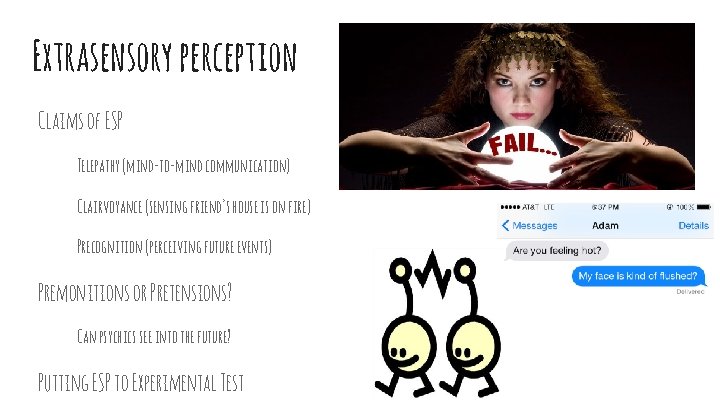 Extrasensory perception Claims of ESP Telepathy (mind-to-mind communication) Clairvoyance (sensing friend’s house is on