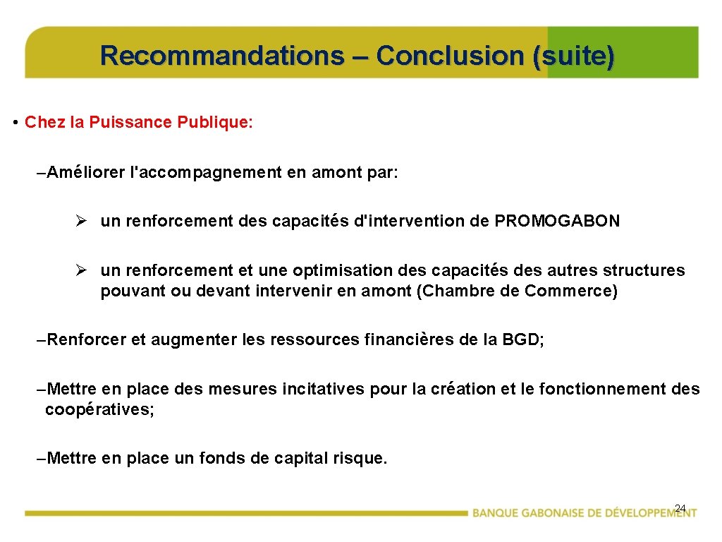 Recommandations – Conclusion (suite) • Chez la Puissance Publique: –Améliorer l'accompagnement en amont par: