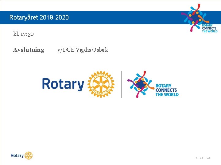 Rotaryåret 2019 -2020 kl. 17: 30 Avslutning v/DGE Vigdis Osbak TITLE | 22 