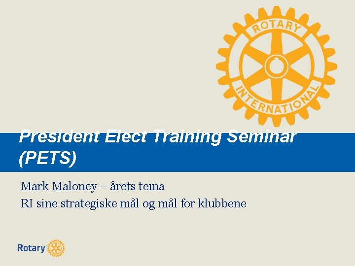 President Elect Training Seminar (PETS) Mark Maloney – årets tema RI sine strategiske mål