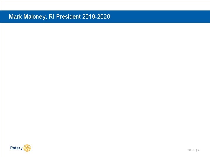 Mark Maloney, RI President 2019 -2020 TITLE | 7 