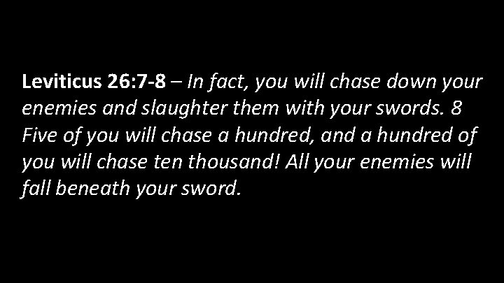 Leviticus 26: 7 -8 – In fact, you will chase down your enemies and