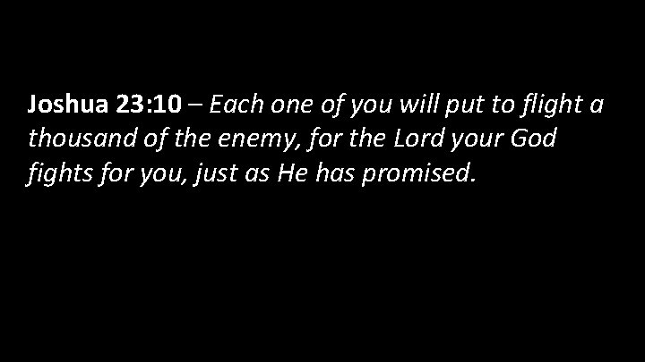 Joshua 23: 10 – Each one of you will put to flight a thousand