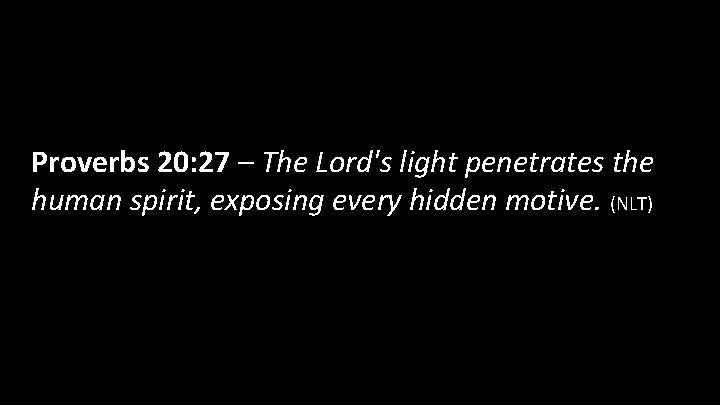 Proverbs 20: 27 – The Lord's light penetrates the human spirit, exposing every hidden