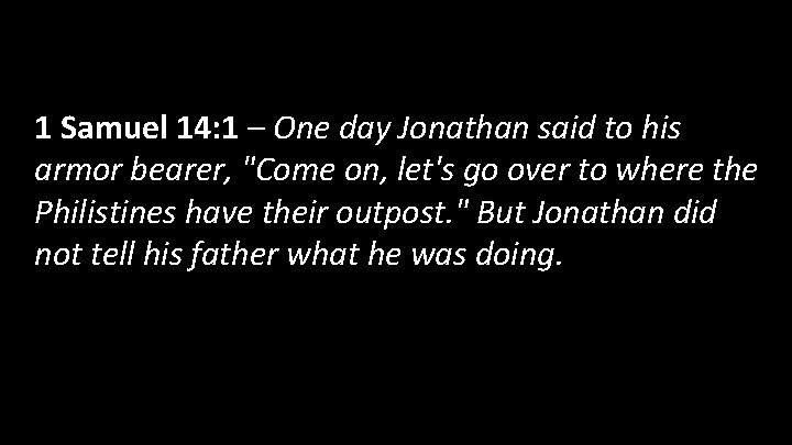 1 Samuel 14: 1 – One day Jonathan said to his armor bearer, "Come