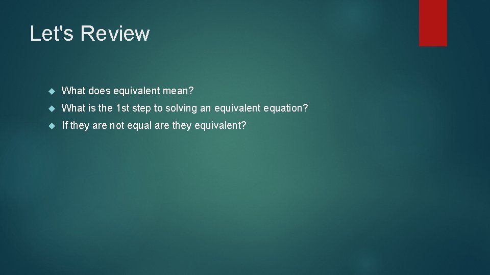 Let's Review What does equivalent mean? What is the 1 st step to solving
