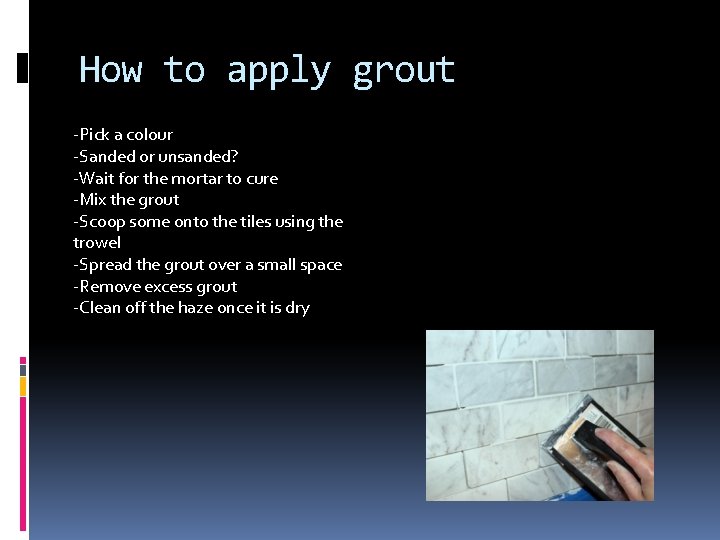 How to apply grout -Pick a colour -Sanded or unsanded? -Wait for the mortar