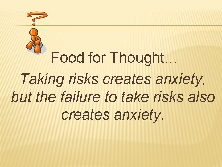 Food for Thought… Taking risks creates anxiety, but the failure to take risks also