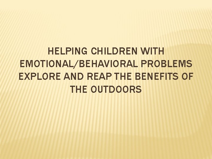 HELPING CHILDREN WITH EMOTIONAL/BEHAVIORAL PROBLEMS EXPLORE AND REAP THE BENEFITS OF THE OUTDOORS 