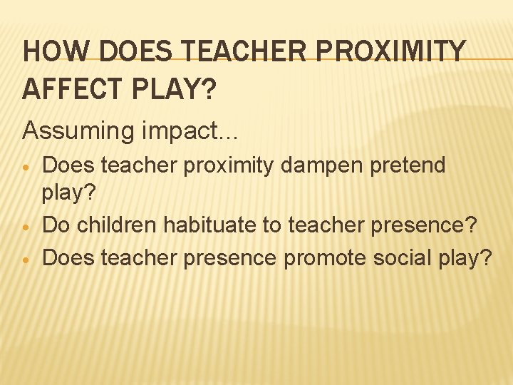 HOW DOES TEACHER PROXIMITY AFFECT PLAY? Assuming impact… · · · Does teacher proximity