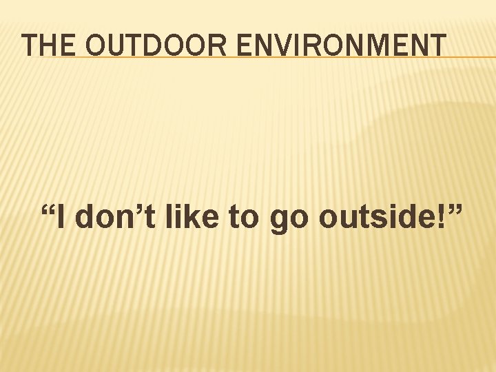 THE OUTDOOR ENVIRONMENT “I don’t like to go outside!” 
