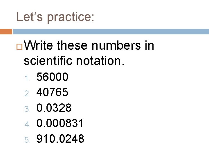 Let’s practice: Write these numbers in scientific notation. 1. 2. 3. 4. 5. 56000