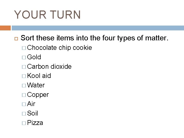 YOUR TURN Sort these items into the four types of matter. � Chocolate chip