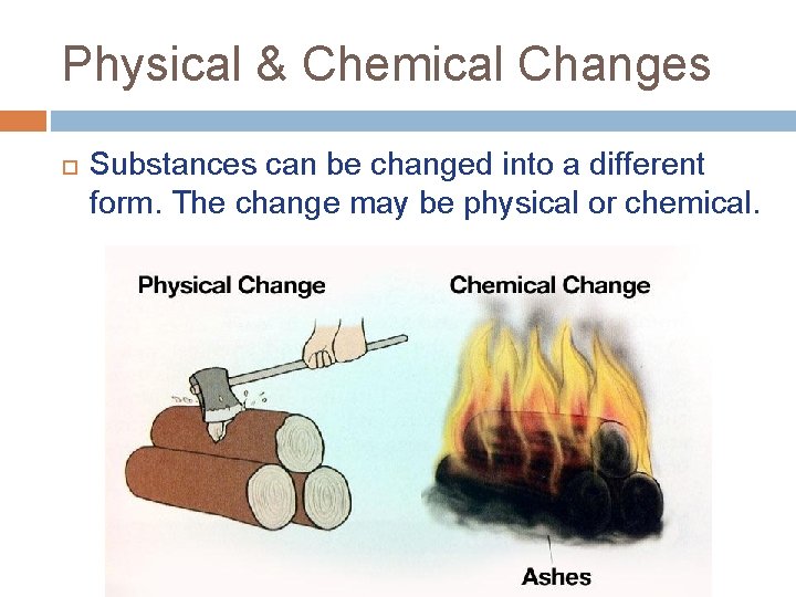 Physical & Chemical Changes Substances can be changed into a different form. The change