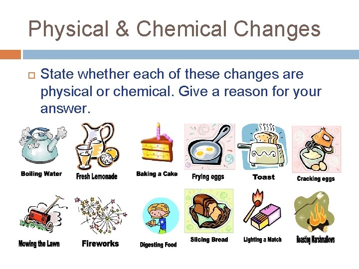 Physical & Chemical Changes State whether each of these changes are physical or chemical.