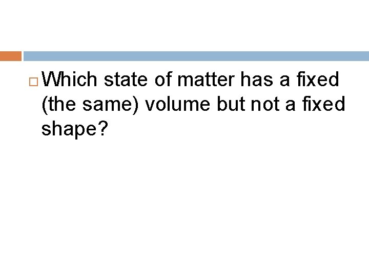  Which state of matter has a fixed (the same) volume but not a