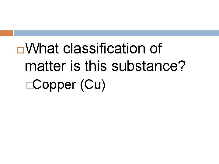 What classification of matter is this substance? �Copper (Cu) 