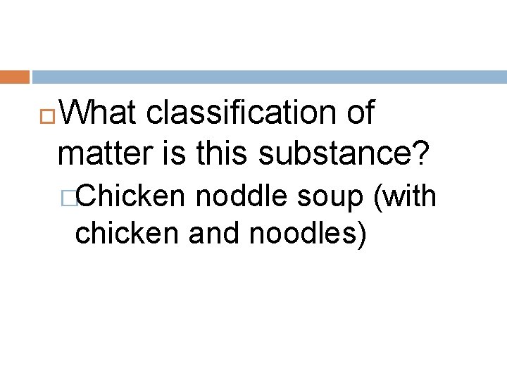 What classification of matter is this substance? �Chicken noddle soup (with chicken and noodles)