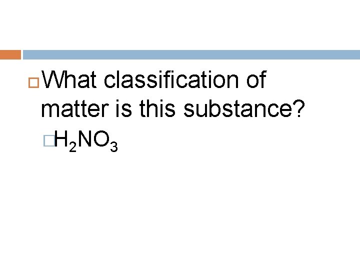 What classification of matter is this substance? �H 2 NO 3 