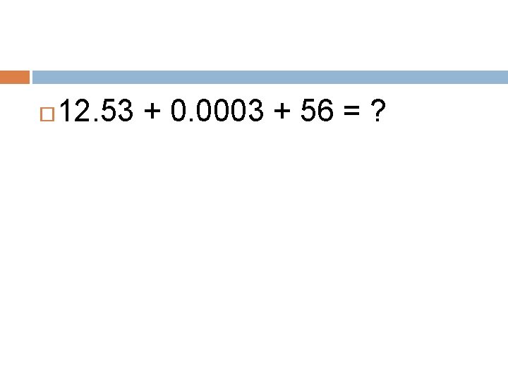  12. 53 + 0. 0003 + 56 = ? 