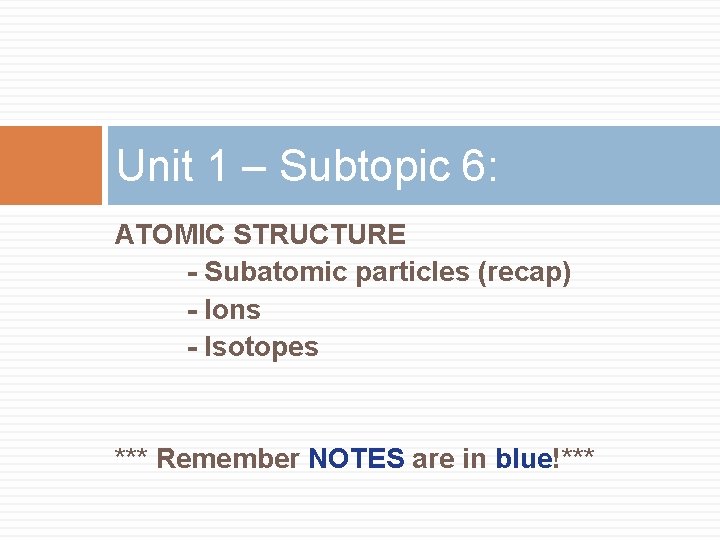 Unit 1 – Subtopic 6: ATOMIC STRUCTURE - Subatomic particles (recap) - Ions -