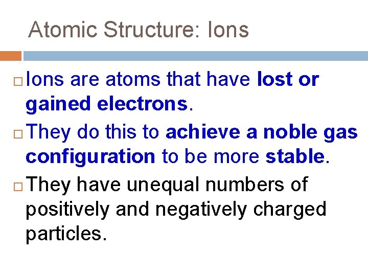 Atomic Structure: Ions are atoms that have lost or gained electrons. They do this