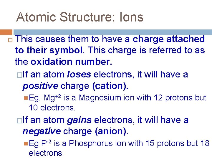Atomic Structure: Ions This causes them to have a charge attached to their symbol.