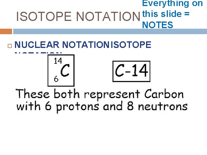ISOTOPE Everything on this slide = NOTATION NOTES NUCLEAR NOTATIONISOTOPE NOTATION 
