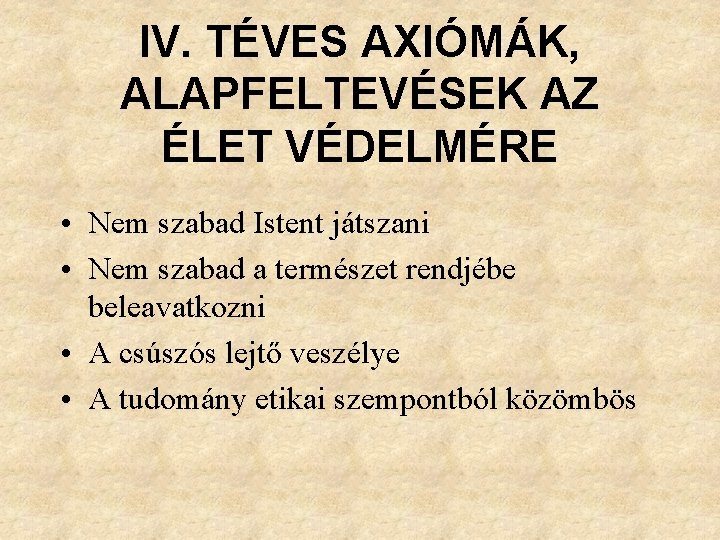 IV. TÉVES AXIÓMÁK, ALAPFELTEVÉSEK AZ ÉLET VÉDELMÉRE • Nem szabad Istent játszani • Nem