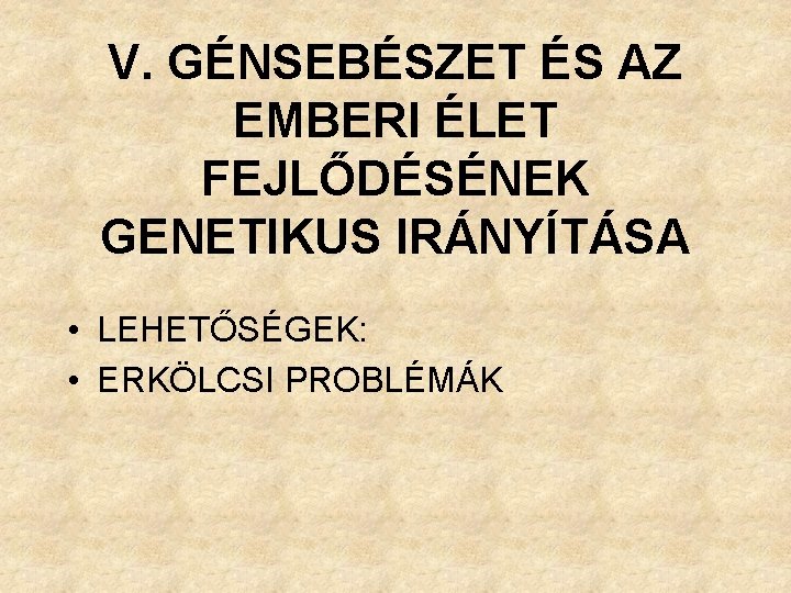 V. GÉNSEBÉSZET ÉS AZ EMBERI ÉLET FEJLŐDÉSÉNEK GENETIKUS IRÁNYÍTÁSA • LEHETŐSÉGEK: • ERKÖLCSI PROBLÉMÁK