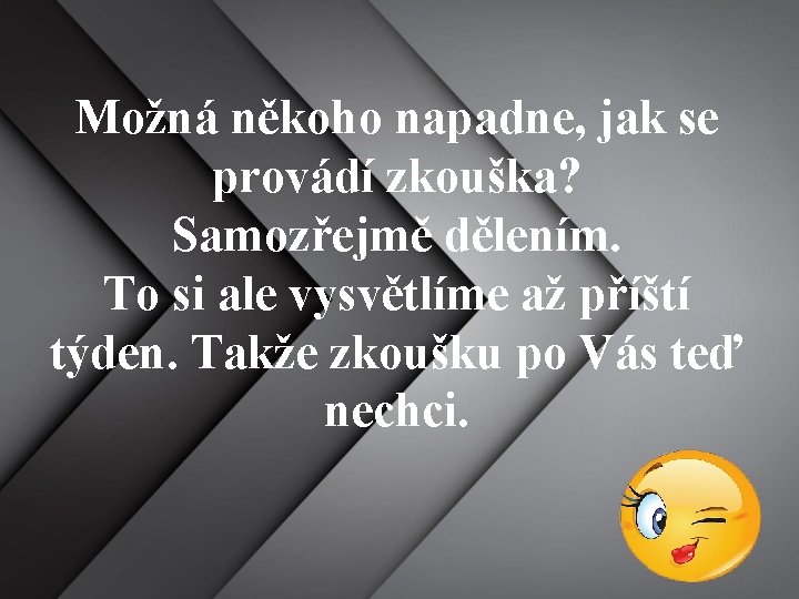 Možná někoho napadne, jak se provádí zkouška? Samozřejmě dělením. To si ale vysvětlíme až