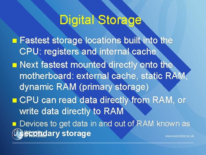 Digital Storage Fastest storage locations built into the CPU: registers and internal cache Next