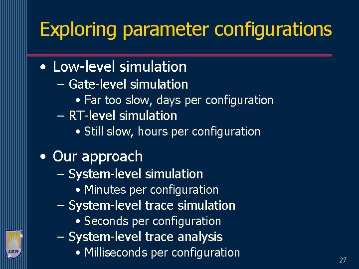 Exploring parameter configurations • Low-level simulation – Gate-level simulation • Far too slow, days