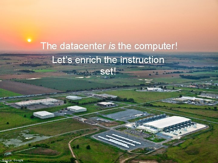 The datacenter is the computer! Let’s enrich the instruction set! Source: Google 