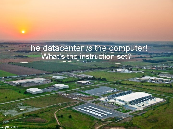 The datacenter is the computer! What’s the instruction set? Source: Google 