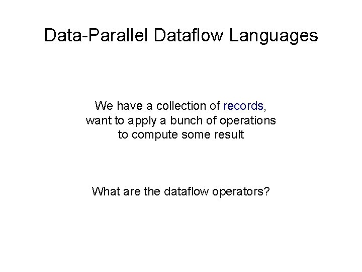 Data-Parallel Dataflow Languages We have a collection of records, want to apply a bunch