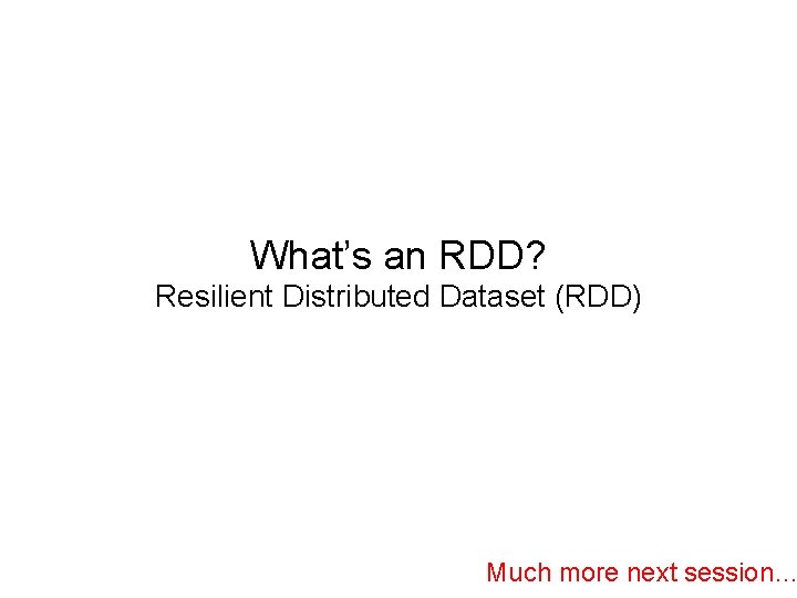 What’s an RDD? Resilient Distributed Dataset (RDD) Much more next session… 