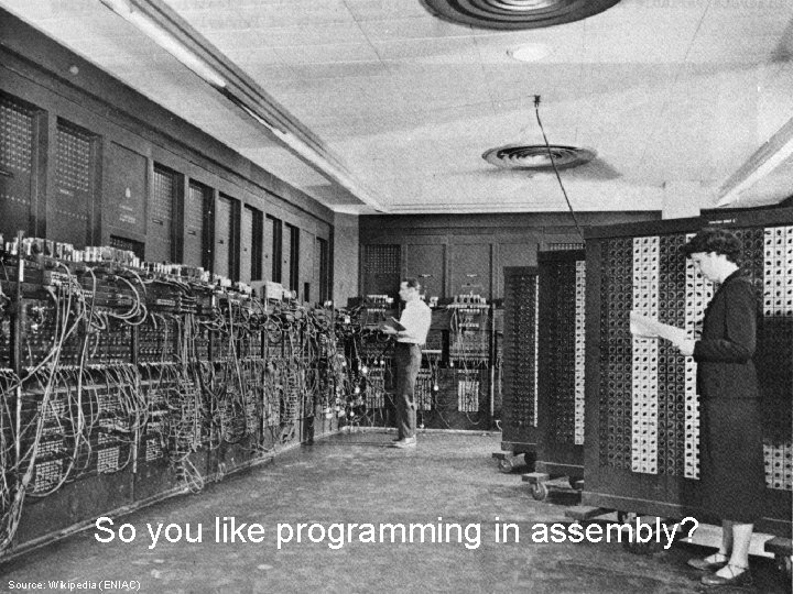 So you like programming in assembly? Source: Wikipedia (ENIAC) 