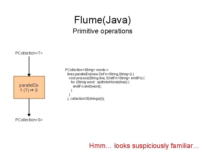 Flume(Java) Primitive operations PCollection<T> parallel. Do f: (T) ⇒ S PCollection<String> words = lines.