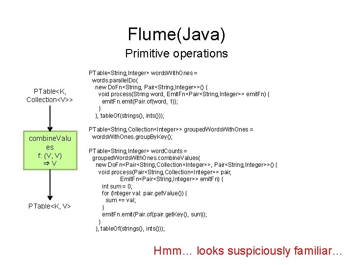 Flume(Java) Primitive operations PTable<K, Collection<V>> combine. Valu es f: (V, V) ⇒V PTable<K, V>