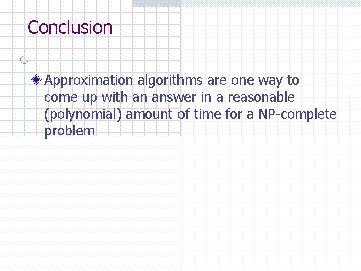 Conclusion Approximation algorithms are one way to come up with an answer in a