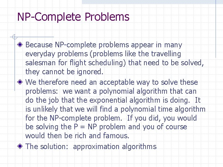 NP-Complete Problems Because NP-complete problems appear in many everyday problems (problems like the travelling