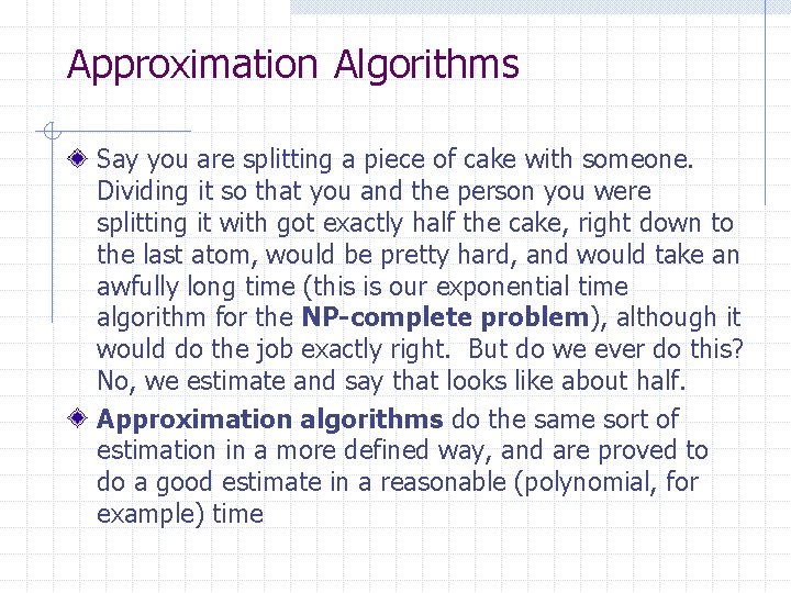 Approximation Algorithms Say you are splitting a piece of cake with someone. Dividing it