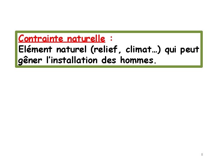 Contrainte naturelle : Elément naturel (relief, climat…) qui peut gêner l’installation des hommes. 8