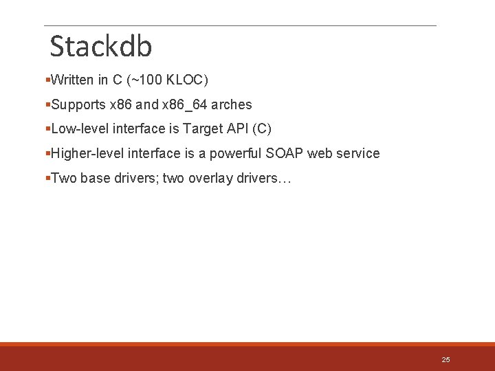 Stackdb §Written in C (~100 KLOC) §Supports x 86 and x 86_64 arches §Low-level
