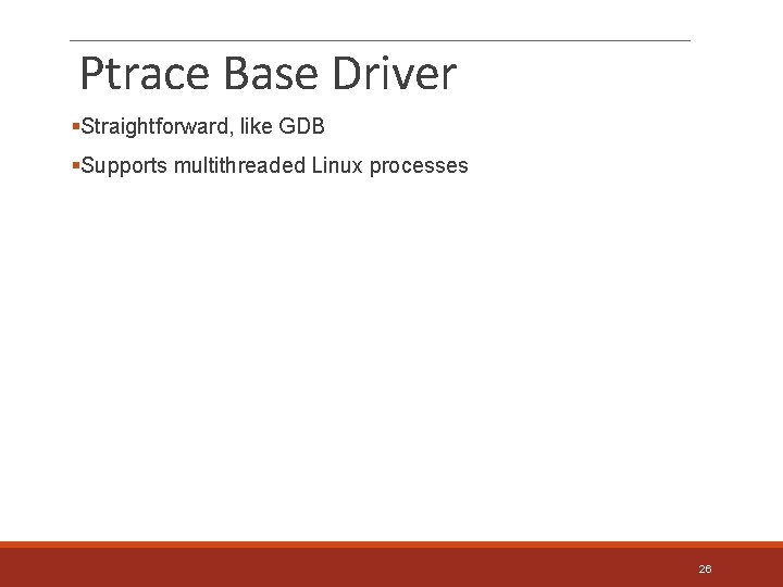 Ptrace Base Driver §Straightforward, like GDB §Supports multithreaded Linux processes 26 